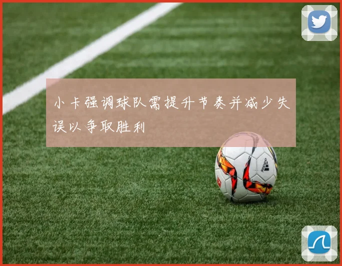 小卡强调球队需提升节奏并减少失误以争取胜利