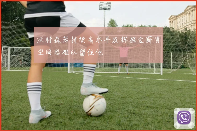 沃特森若持续高水平发挥掘金薪资空间恐难以留住他