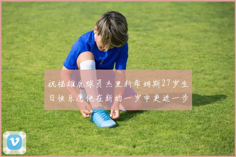 祝福雄鹿球员杰里科希姆斯27岁生日快乐愿他在新的一岁中更进一步