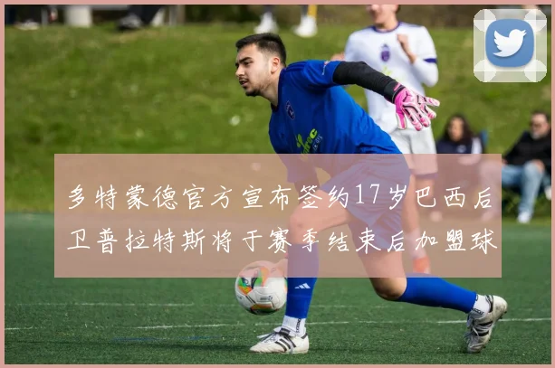多特蒙德官方宣布签约17岁巴西后卫普拉特斯将于赛季结束后加盟球队