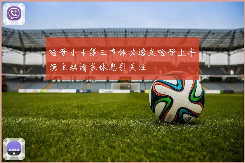 哈登小卡第三节体力透支哈登上半场主动请求休息引关注