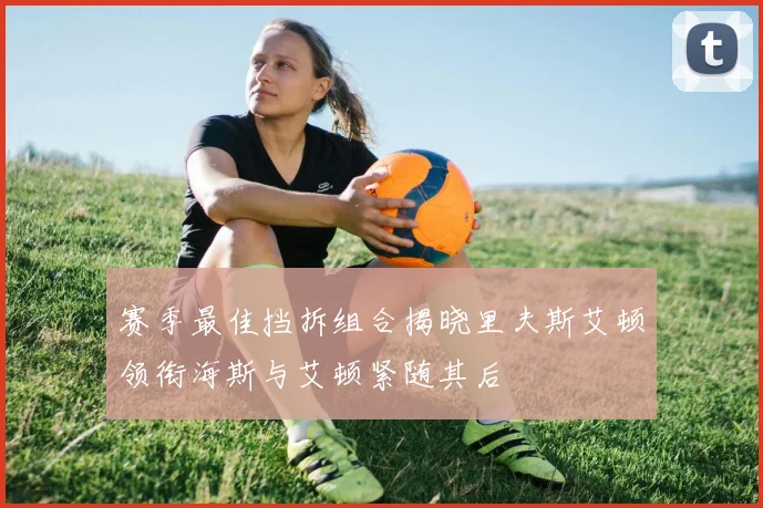 赛季最佳挡拆组合揭晓里夫斯艾顿领衔海斯与艾顿紧随其后