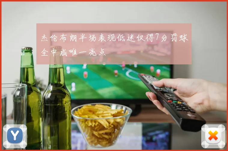 杰伦布朗半场表现低迷仅得7分罚球全中成唯一亮点