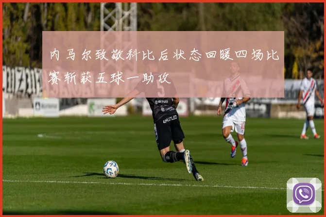 内马尔致敬科比后状态回暖四场比赛斩获五球一助攻