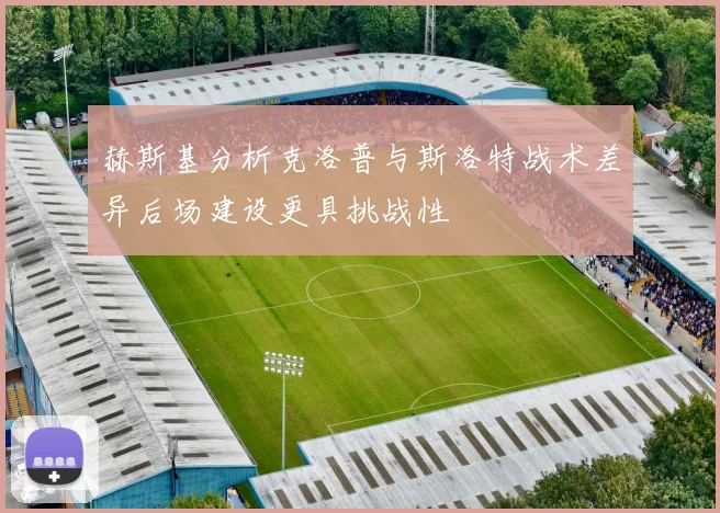 赫斯基分析克洛普与斯洛特战术差异后场建设更具挑战性