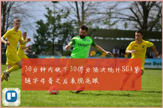 30分钟内砍下30得分场次统计SGA紧随字母哥之后表现亮眼