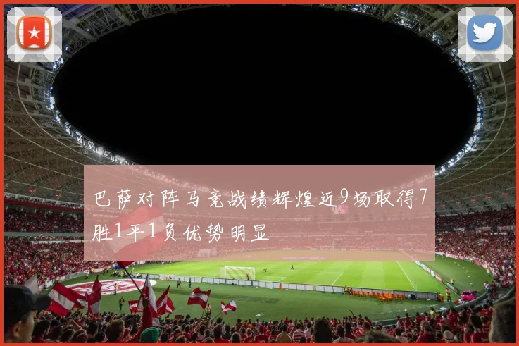 巴萨对阵马竞战绩辉煌近9场取得7胜1平1负优势明显