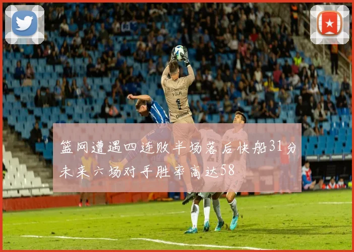 篮网遭遇四连败半场落后快船31分未来六场对手胜率高达58