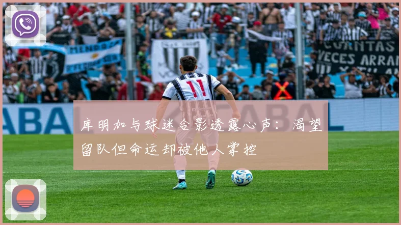 库明加与球迷合影透露心声：渴望留队但命运却被他人掌控