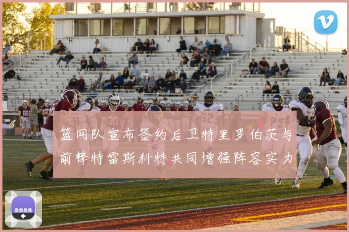 篮网队宣布签约后卫特里罗伯茨与前锋特雷斯科特共同增强阵容实力